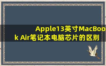 Apple13英寸MacBook Air笔记本电脑芯片的区别